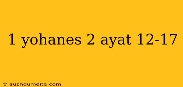 1 Yohanes 2 Ayat 12-17