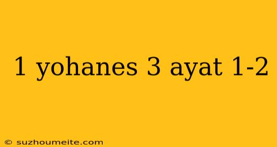 1 Yohanes 3 Ayat 1-2