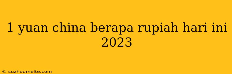 1 Yuan China Berapa Rupiah Hari Ini 2023