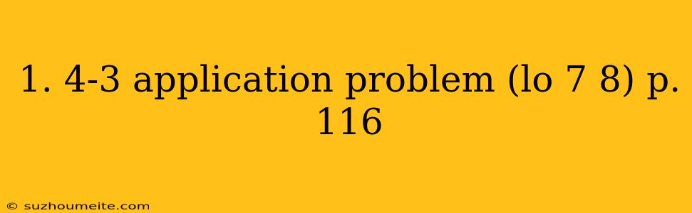 1. 4-3 Application Problem (lo 7 8) P. 116