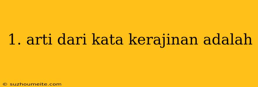 1. Arti Dari Kata Kerajinan Adalah