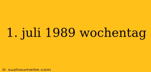 1. Juli 1989 Wochentag