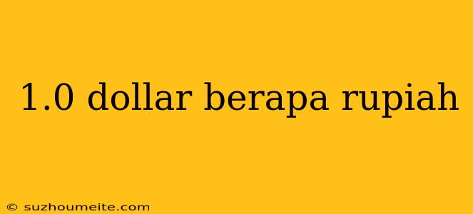 1.0 Dollar Berapa Rupiah