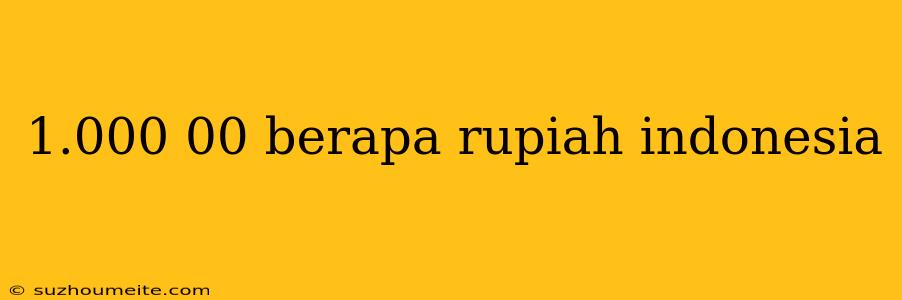 1.000 00 Berapa Rupiah Indonesia