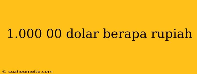 1.000 00 Dolar Berapa Rupiah