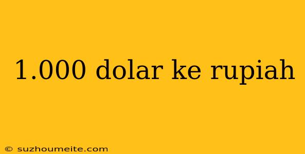 1.000 Dolar Ke Rupiah