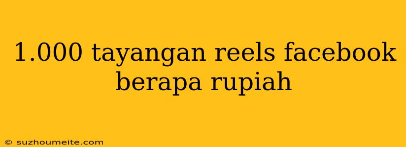 1.000 Tayangan Reels Facebook Berapa Rupiah