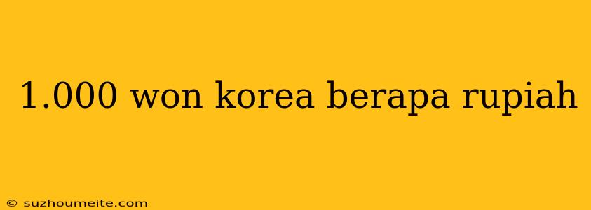 1.000 Won Korea Berapa Rupiah