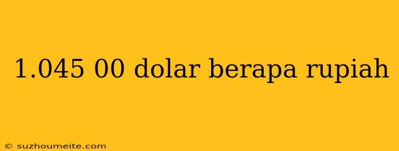 1.045 00 Dolar Berapa Rupiah