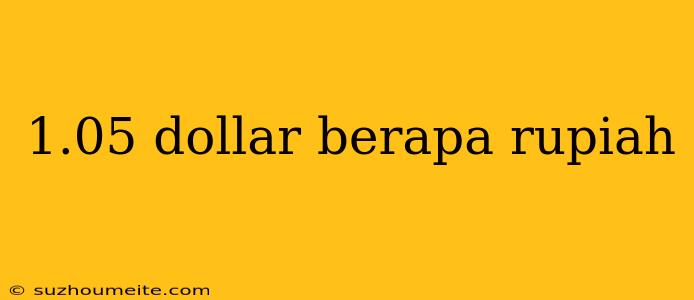 1.05 Dollar Berapa Rupiah