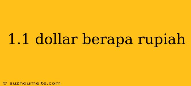 1.1 Dollar Berapa Rupiah