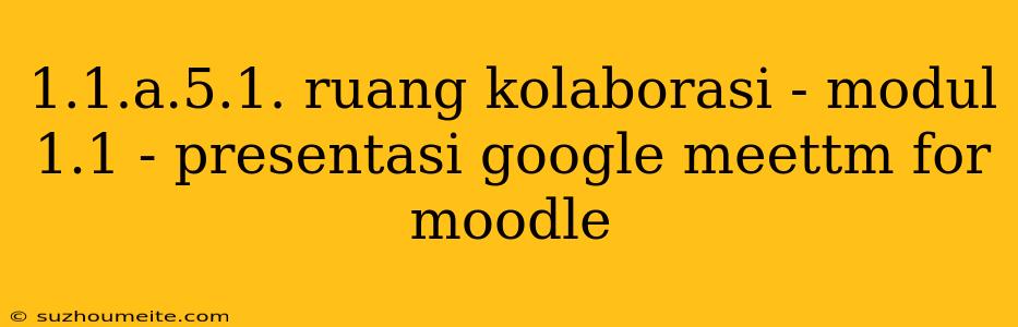 1.1.a.5.1. Ruang Kolaborasi - Modul 1.1 - Presentasi Google Meettm For Moodle