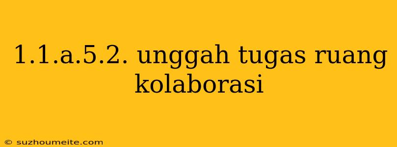 1.1.a.5.2. Unggah Tugas Ruang Kolaborasi