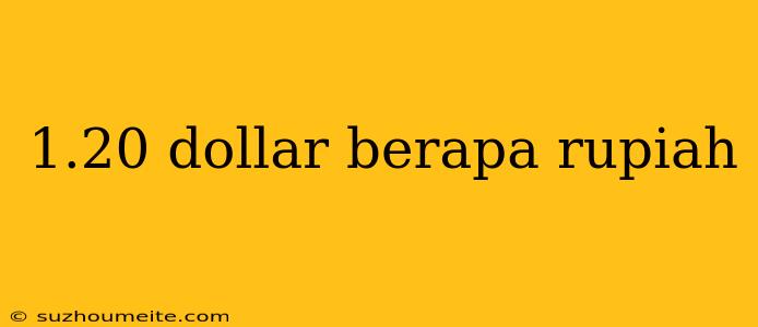 1.20 Dollar Berapa Rupiah