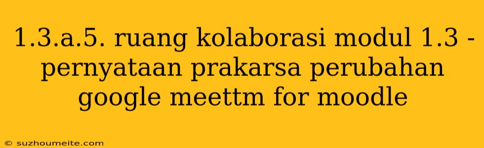 1.3.a.5. Ruang Kolaborasi Modul 1.3 - Pernyataan Prakarsa Perubahan Google Meettm For Moodle