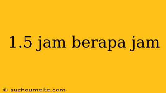 1.5 Jam Berapa Jam