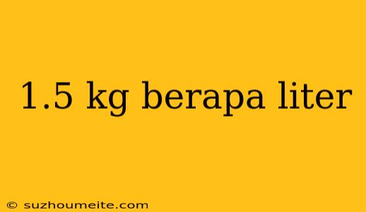 1.5 Kg Berapa Liter