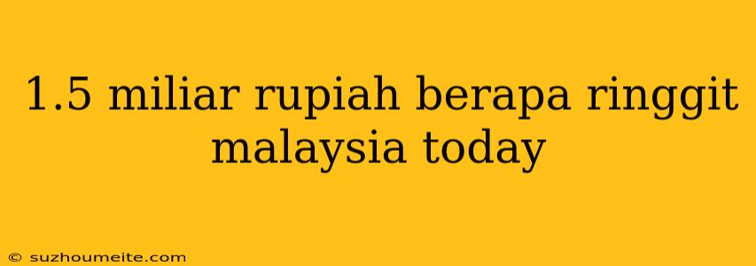 1.5 Miliar Rupiah Berapa Ringgit Malaysia Today