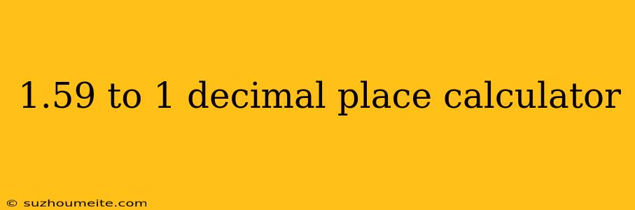 1.59 To 1 Decimal Place Calculator