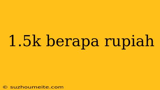 1.5k Berapa Rupiah