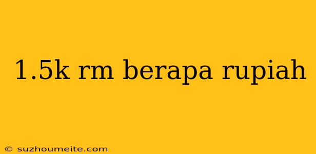 1.5k Rm Berapa Rupiah