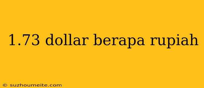 1.73 Dollar Berapa Rupiah