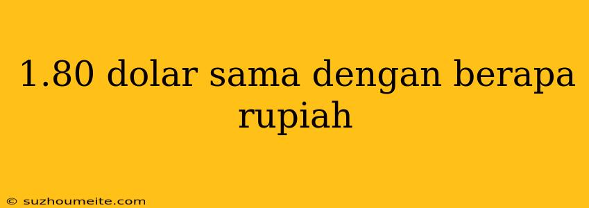 1.80 Dolar Sama Dengan Berapa Rupiah