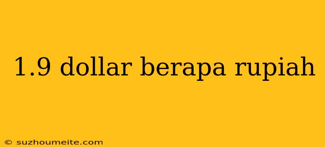 1.9 Dollar Berapa Rupiah