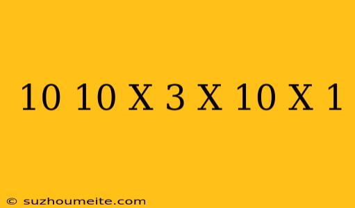 10+10(x+3)=-x-10(-x+1)