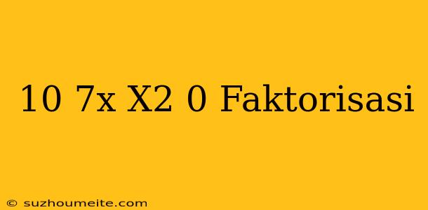 10+7x+x2=0 Faktorisasi