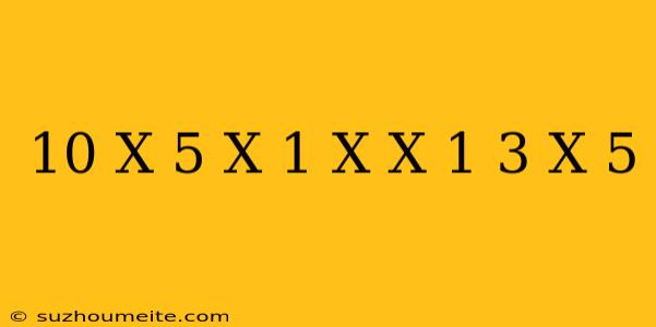 10/(x-5)(x+1)+x/x+1=3/x-5