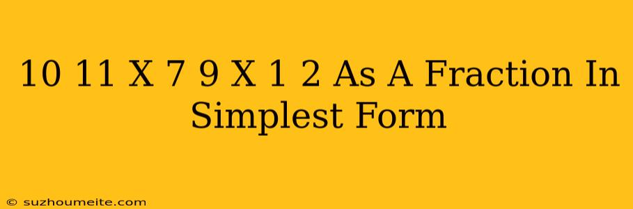 10/11 X 7/9 X 1/2 As A Fraction In Simplest Form