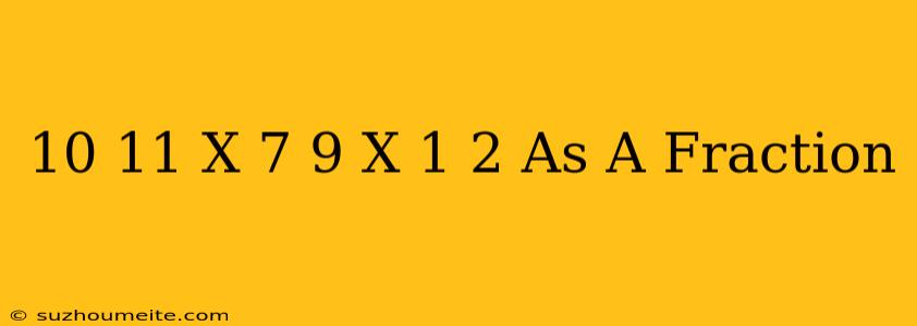 10/11 X 7/9 X 1/2 As A Fraction