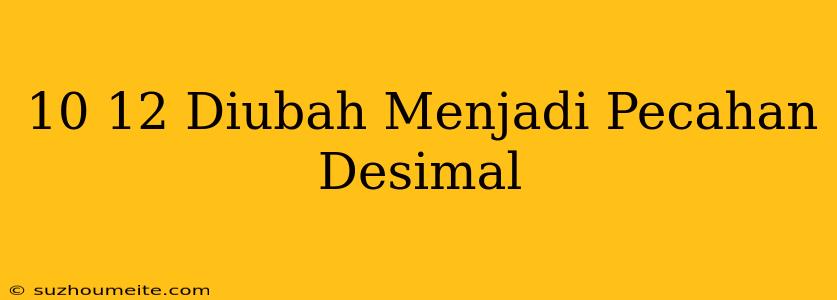 10/12 Diubah Menjadi Pecahan Desimal