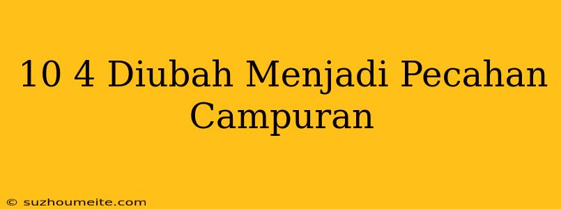 10/4 Diubah Menjadi Pecahan Campuran