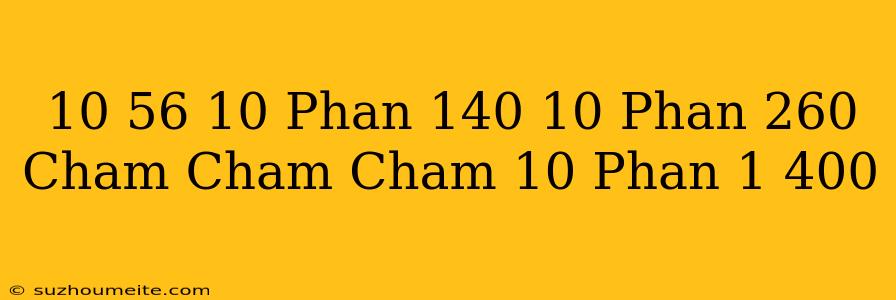 10/56 + 10 Phần 140 + 10 Phần 260 + Chấm Chấm Chấm + 10 Phần 1.400