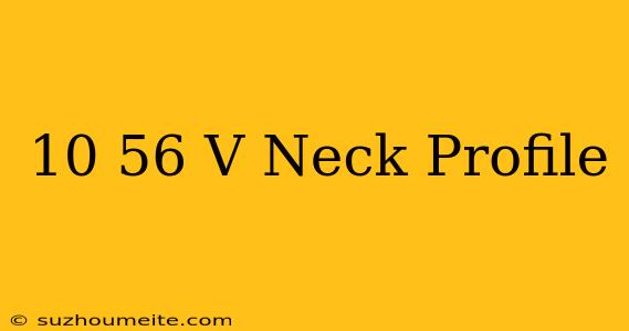 10/56 V Neck Profile