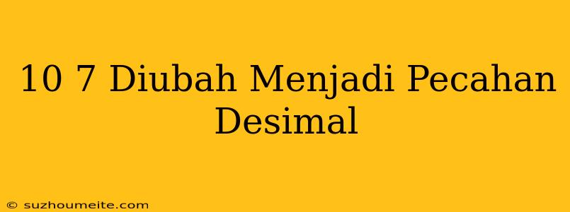 10/7 Diubah Menjadi Pecahan Desimal