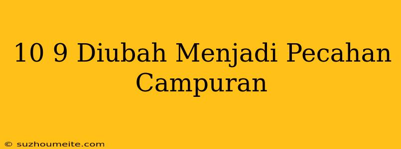 10/9 Diubah Menjadi Pecahan Campuran