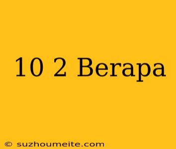 10√2 Berapa