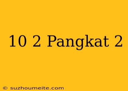 10√2 Pangkat 2