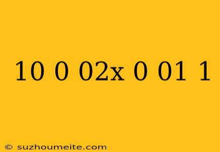 10(0.02x-0.01)=1