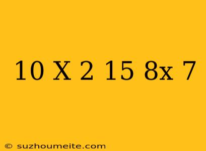 10(x-2)+15=8x+7