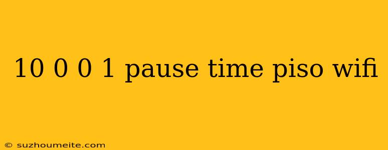 10 0 0 1 Pause Time Piso Wifi