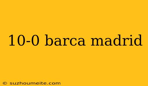 10-0 Barca Madrid