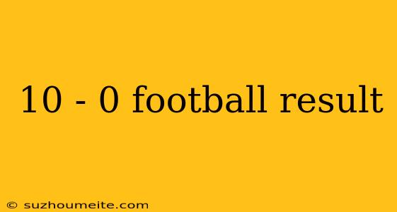 10 - 0 Football Result