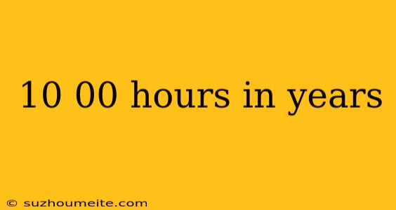 10 00 Hours In Years