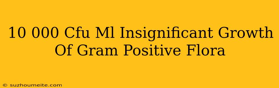 10 000 Cfu/ml Insignificant Growth Of Gram Positive Flora