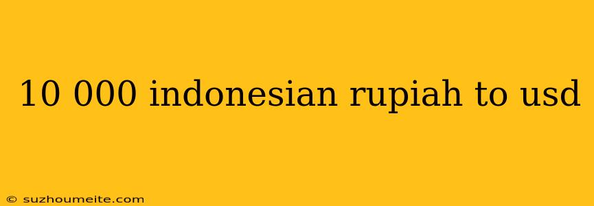 10 000 Indonesian Rupiah To Usd