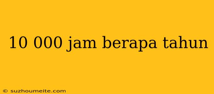 10 000 Jam Berapa Tahun